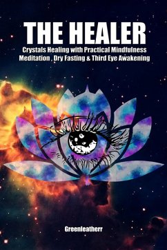 The Healer: Crystals Healing with Practical Mindfulness Meditation , Dry Fasting & Third Eye Awakening (eBook, ePUB) - Leatherr, Green