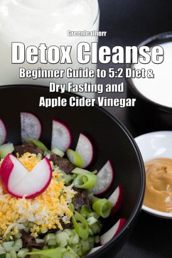Detox Cleanse: Beginner Guide to 5:2 Diet & Dry Fasting and Apple Cider Vinegar (eBook, ePUB) - Leatherr, Green