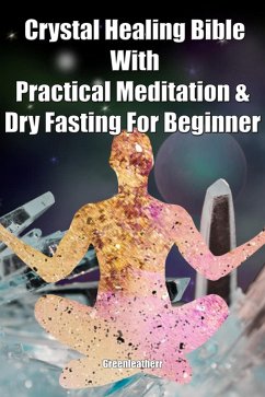 Crystal Healing Bible With Practical Meditation & Dry Fasting For Beginner (eBook, ePUB) - Leatherr, Green