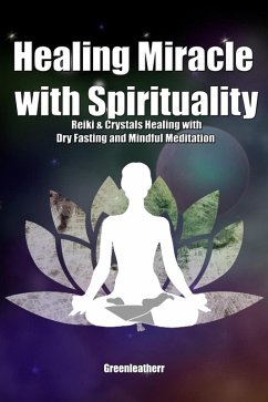 Healing Miracle with Spirituality: Reiki & Crystals Healing with Dry Fasting and Mindful Meditation (eBook, ePUB) - Leatherr, Green