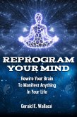 Reprogram Your Mind - Rewire Your Brain to Manifest Anything in Your Life (eBook, ePUB)