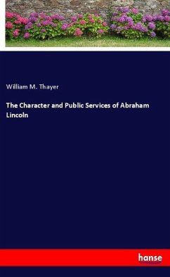 The Character and Public Services of Abraham Lincoln - Thayer, William M.