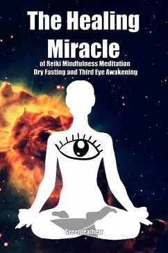 The Healing Miracle of Reiki, Mindfulness Meditation, Dry Fasting and Third Eye Awakening (eBook, ePUB) - Leatherr, Green