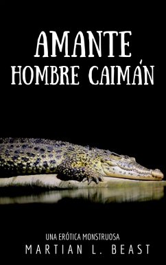 Cover Amante Hombre Caimán: Una Erótica Monstruosa (El Tentáculo y Yo, Follada por Motociclistas parte 2 y 3, Alex y el Tosco, Inefable, Londres cuando) (eBook, ePUB)