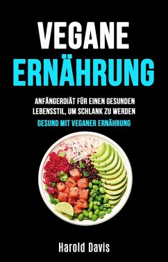 Vegane Ernährung: Anfängerdiät Für Einen Gesunden Lebensstil, Um Schlank Zu Werden (Die unentbehrliche Küche) (eBook, ePUB) - Davis, Harold