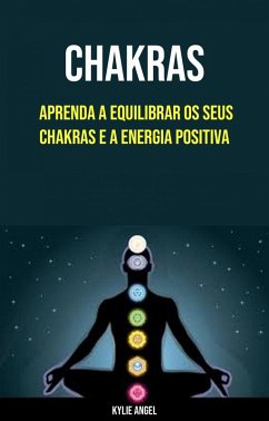 Chakras: Aprenda A Equilibrar Os Seus Chakras E A Energia Positiva (eBook, ePUB) - Angel, Kylie