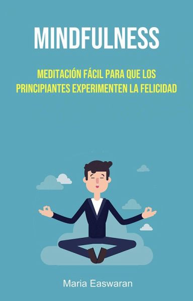 Mindfulness: Meditación Fácil Para Que Los Principiantes Experimenten La Felicidad (eBook, ePUB)
