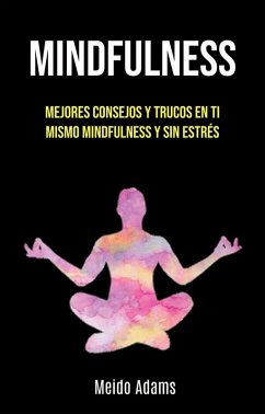 Mindfulness: Mejores Consejos Y Trucos En Ti Mismo Mindfulness Y Sin Estrés (eBook, ePUB) - Adams, Meido