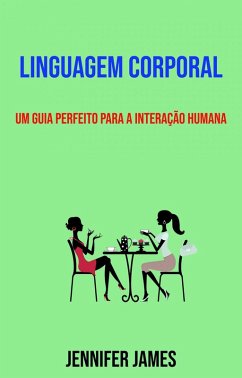 Linguagem Corporal: Um Guia Perfeito Para A Interação Humana (eBook, ePUB) - James, Jennifer