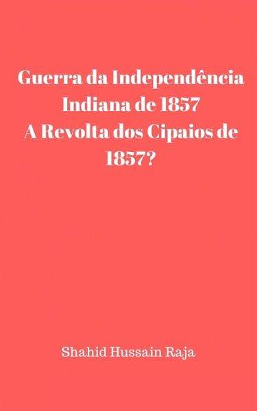 Guerra da Independência Indiana de 1857 / A Revolta dos Cipaios de 1857 (Shahid Hussain Raja) (eBook, ePUB)