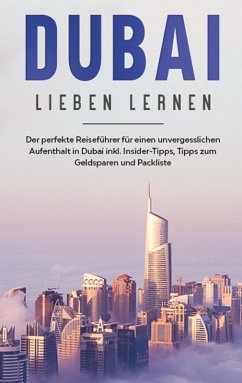 Dubai lieben lernen: Der perfekte Reiseführer für einen unvergesslichen Aufenthalt in Dubai inkl. Insider-Tipps, Tipps zum Geldsparen und Packliste (eBook, ePUB) - Sonnenberg, Lena