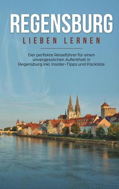 Regensburg lieben lernen: Der perfekte Reiseführer für einen unvergesslichen Aufenthalt in Regensburg inkl. Insider-Tipps und Packliste (eBook, ePUB) - Wallenstein, Emma