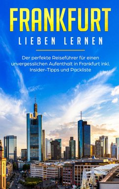 Frankfurt lieben lernen: Der perfekte Reiseführer für einen unvergesslichen Aufenthalt in Frankfurt inkl. Insider-Tipps und Packliste - Schwill, Fabienne