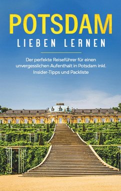 Potsdam lieben lernen: Der perfekte Reiseführer für einen unvergesslichen Aufenthalt in Potsdam inkl. Insider -Tipps und Packliste (eBook, ePUB) - Blumenberg, Laura