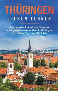 Thüringen lieben lernen: Der perfekte Reiseführer für einen unvergesslichen Aufenthalt in Thüringen inkl. Insider-Tipps und Packliste (eBook, ePUB)