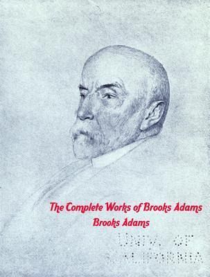 The Complete Works of Brooks Adams (eBook, ePUB) The Complete Works of Brooks Adams (eBook, ePUB)