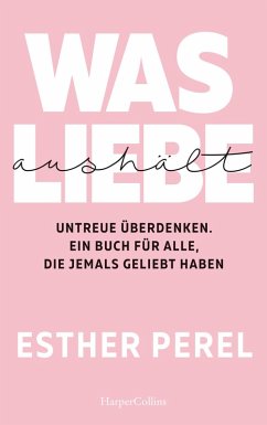 Was Liebe aushält - Untreue überdenken. Ein Buch für alle, die jemals geliebt haben (eBook, ePUB) - Perel, Esther