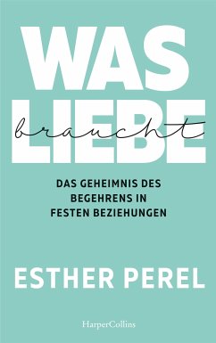 Was Liebe braucht – Das Geheimnis des Begehrens in festen Beziehungen (eBook, ePUB) - Perel, Esther