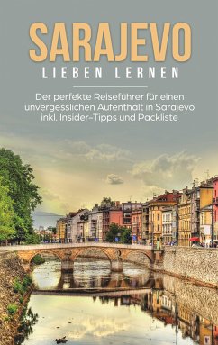 Sarajevo lieben lernen: Der perfekte Reiseführer für einen unvergesslichen Aufenthalt in Sarajevo inkl. Insider-Tipps und Packliste (eBook, ePUB) - Hofinger, Katharina