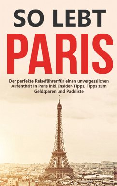 So lebt Paris: Der perfekte Reiseführer für einen unvergesslichen Aufenthalt in Paris inkl. Insider-Tipps, Tipps zum Geldsparen und Packliste (eBook, ePUB)