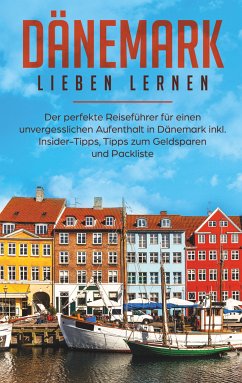 Dänemark lieben lernen: Der perfekte Reiseführer für einen unvergesslichen Aufenthalt in Dänemark inkl. Insider-Tipps, Tipps zum Geldsparen und Packliste (eBook, ePUB)
