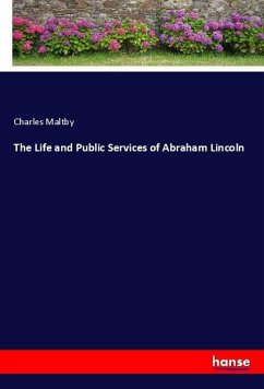 The Life and Public Services of Abraham Lincoln - Maltby, Charles