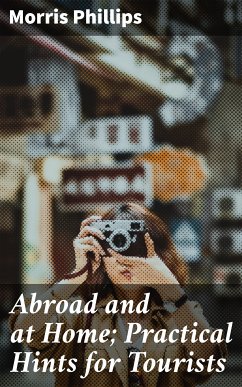 Abroad and at Home; Practical Hints for Tourists (eBook, ePUB) - Phillips, Morris