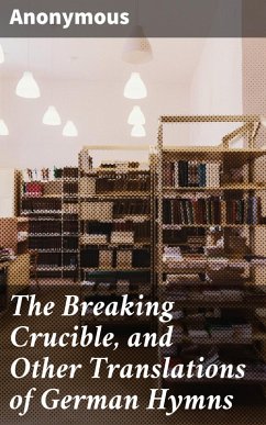 The Breaking Crucible, and Other Translations of German Hymns (eBook, ePUB) - Anonymous