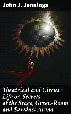 Theatrical and Circus Life or, Secrets of the Stage, Green-Room and Sawdust Arena (eBook, ePUB) - Jennings, John J.
