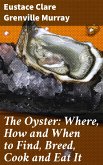 The Oyster: Where, How and When to Find, Breed, Cook and Eat It (eBook, ePUB)