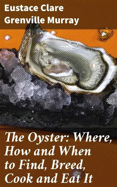 The Oyster: Where, How and When to Find, Breed, Cook and Eat It (eBook, ePUB) - Murray, Eustace Clare Grenville