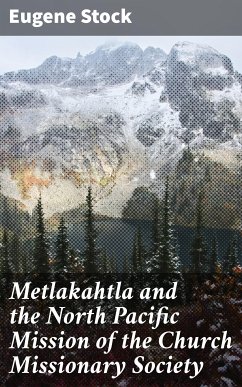 Metlakahtla and the North Pacific Mission of the Church Missionary Society (eBook, ePUB) - Stock, Eugene