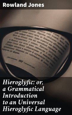 Hieroglyfic: or, a Grammatical Introduction to an Universal Hieroglyfic Language (eBook, ePUB) - Jones, Rowland