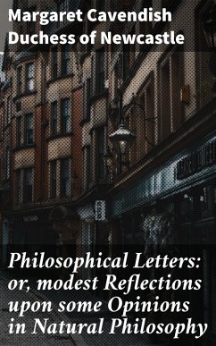 Philosophical Letters: or, modest Reflections upon some Opinions in Natural Philosophy (eBook, ePUB) - Newcastle, Margaret Cavendish