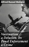 Vaccination a Delusion: Its Penal Enforcement a Crime (eBook, ePUB)