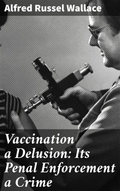 Vaccination a Delusion: Its Penal Enforcement a Crime (eBook, ePUB) - Wallace, Alfred Russel