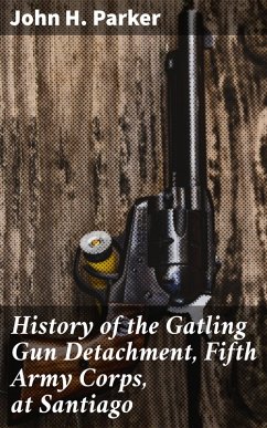 History of the Gatling Gun Detachment, Fifth Army Corps, at Santiago (eBook, ePUB) - Parker, John H.