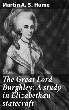 The Great Lord Burghley: A study in Elizabethan statecraft (eBook, ePUB) - Hume, Martin A. S.