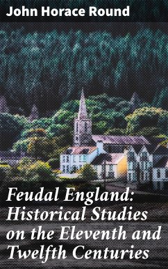 Feudal England: Historical Studies on the Eleventh and Twelfth Centuries (eBook, ePUB) - Round, John Horace