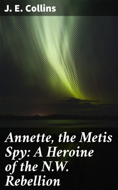 Annette, the Metis Spy: A Heroine of the N.W. Rebellion (eBook, ePUB) - Collins, J. E.