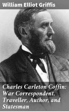 Charles Carleton Coffin: War Correspondent, Traveller, Author, and Statesman (eBook, ePUB) - Griffis, William Elliot