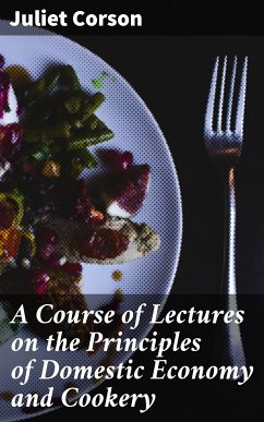 A Course of Lectures on the Principles of Domestic Economy and Cookery (eBook, ePUB) - Corson, Juliet