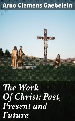The Work Of Christ: Past, Present and Future (eBook, ePUB) - Gaebelein, Arno Clemens