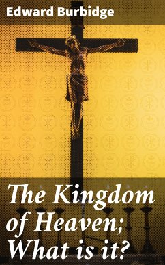 The Kingdom of Heaven; What is it? (eBook, ePUB) - Burbidge, Edward