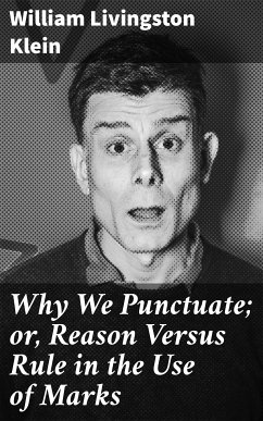 Why We Punctuate; or, Reason Versus Rule in the Use of Marks (eBook, ePUB) - Klein, William Livingston