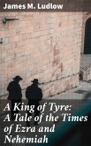 A King of Tyre: A Tale of the Times of Ezra and Nehemiah (eBook, ePUB)