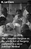 The Compleat Surgeon or, the whole Art of Surgery explain'd in a most familiar Method (eBook, ePUB)