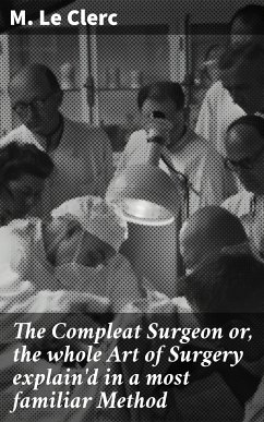 The Compleat Surgeon or, the whole Art of Surgery explain'd in a most familiar Method (eBook, ePUB) - Le Clerc, M.