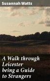 A Walk through Leicester being a Guide to Strangers (eBook, ePUB)