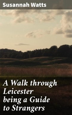 A Walk through Leicester being a Guide to Strangers (eBook, ePUB) - Watts, Susannah